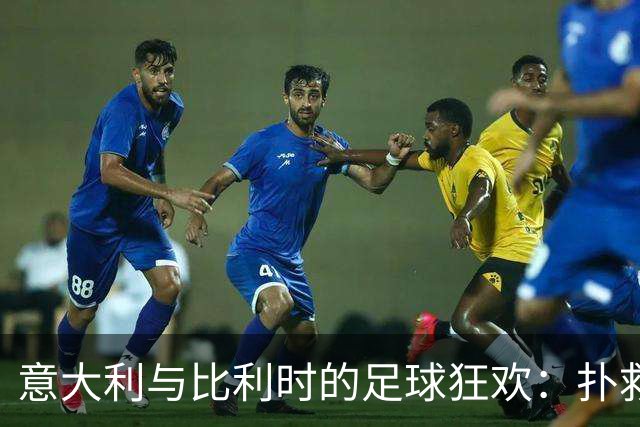 意大利与比利时的足球狂欢：扑救、进球与横梁的较量